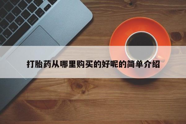哪里有卖打胎药的私人店打胎药从哪里购买的好呢的简单介绍