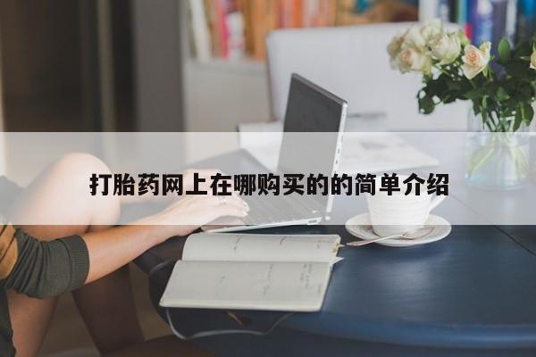 哪里有卖打胎药的私人店打胎药网上在哪购买的的简单介绍