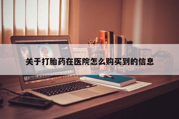 哪里有卖打胎药的私人店关于打胎药在医院怎么购买到的信息