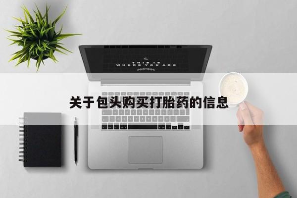 哪里有卖打胎药的私人店关于包头购买打胎药的信息