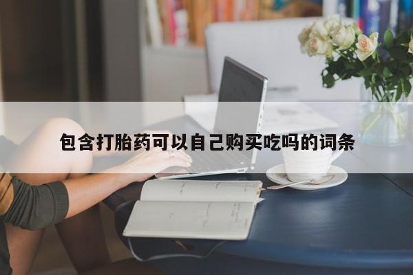 哪里有卖打胎药的私人店包含打胎药可以自己购买吃吗的词条