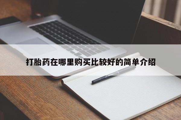 哪里有卖打胎药的私人店打胎药在哪里购买比较好的简单介绍