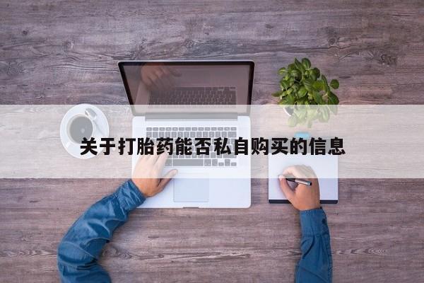 哪里有卖打胎药的私人店关于打胎药能否私自购买的信息