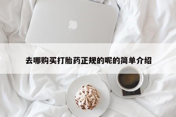 哪里有卖打胎药的私人店去哪购买打胎药正规的呢的简单介绍