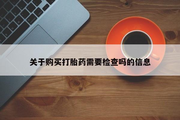 哪里有卖打胎药的私人店关于购买打胎药需要检查吗的信息