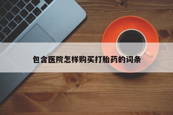 哪里有卖打胎药的私人店包含医院怎样购买打胎药的词条