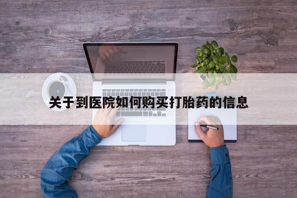哪里有卖打胎药的私人店关于到医院如何购买打胎药的信息