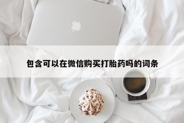 哪里有卖打胎药的私人店包含可以在微信购买打胎药吗的词条