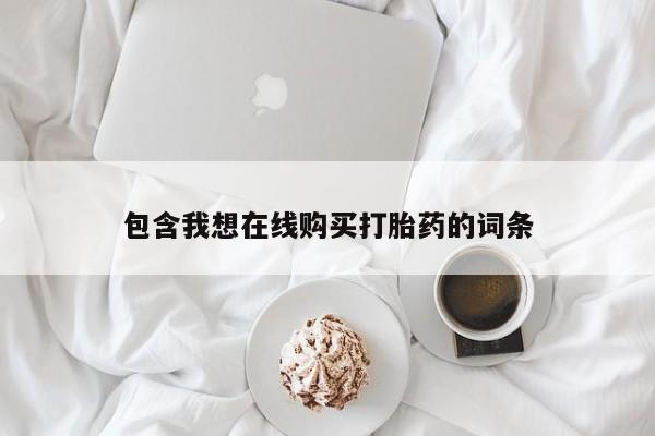 哪里有卖打胎药的私人店包含我想在线购买打胎药的词条